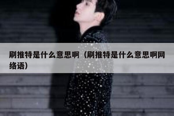 刷推特是什么意思啊(刷推特是什么意思啊网络语) 第1张 刷推特是什么意思啊(刷推特是什么意思啊网络语) 第1张