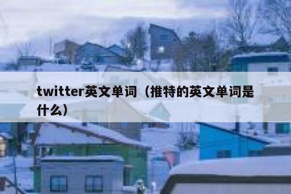 twitter英文单词(推特的英文单词是什么) 第1张 twitter英文单词(推特的英文单词是什么) 第1张