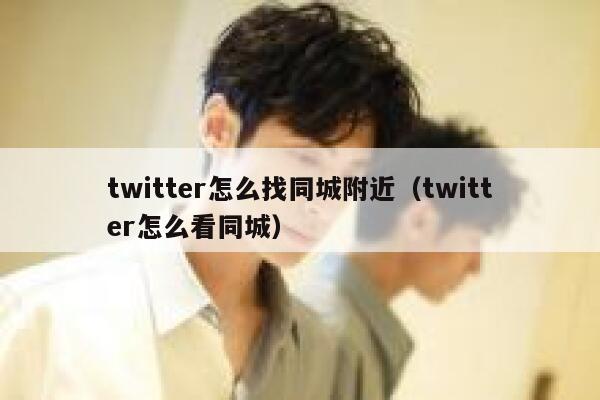 twitter怎么找同城附近(twitter怎么看同城) 第1张 twitter怎么找同城附近(twitter怎么看同城) 第1张