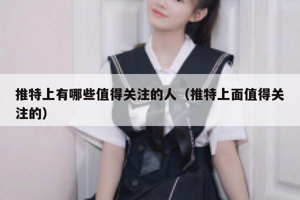 推特上有哪些值得关注的人(推特上面值得关注的) 第1张 推特上有哪些值得关注的人(推特上面值得关注的) 第1张