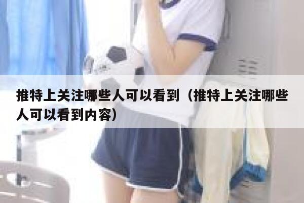 推特上关注哪些人可以看到（推特上关注哪些人可以看到内容） 第1张