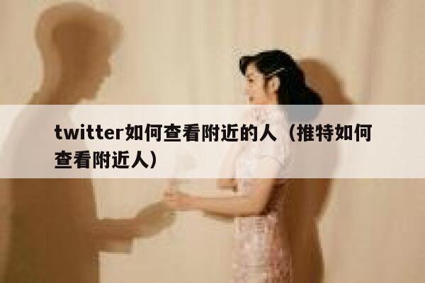 twitter如何查看附近的人(推特如何查看附近人) 第1张 twitter如何查看附近的人(推特如何查看附近人) 第1张