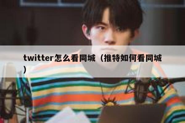 twitter怎么看同城（推特如何看同城） 第1张