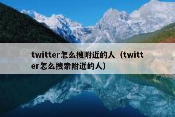 twitter怎么搜附近的人(twitter怎么搜索附近的人) 第1张 twitter怎么搜附近的人(twitter怎么搜索附近的人) 第1张