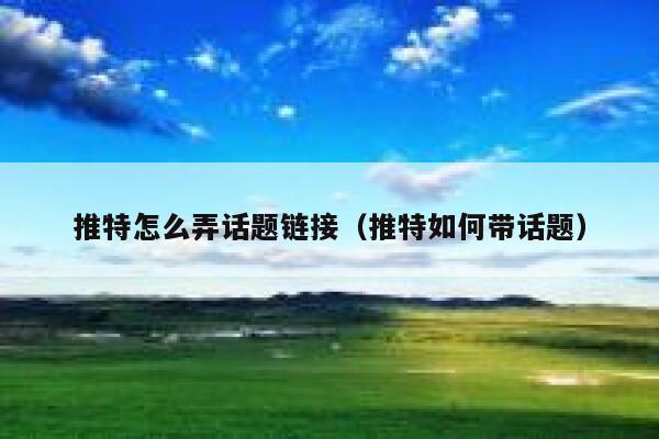 推特怎么弄话题链接(推特如何带话题) 第1张 推特怎么弄话题链接(推特如何带话题) 第1张
