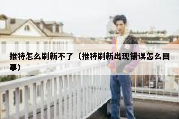 推特怎么刷新不了(推特刷新出现错误怎么回事) 第1张 推特怎么刷新不了(推特刷新出现错误怎么回事) 第1张