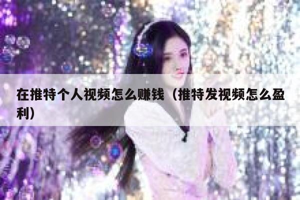 在推特个人视频怎么赚钱(推特发视频怎么盈利) 第1张 在推特个人视频怎么赚钱(推特发视频怎么盈利) 第1张