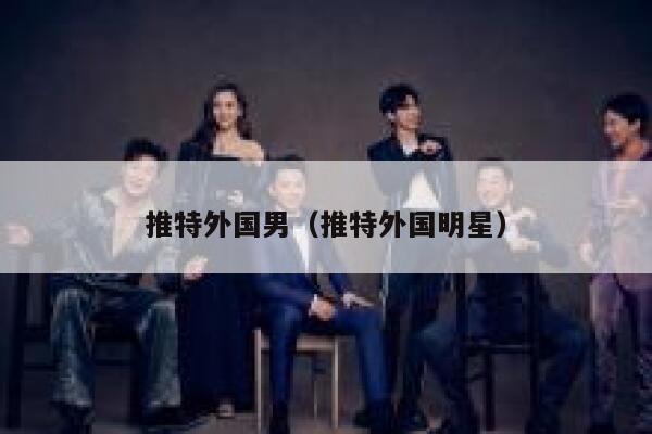 推特外国男(推特外国明星) 第1张 推特外国男(推特外国明星) 第1张