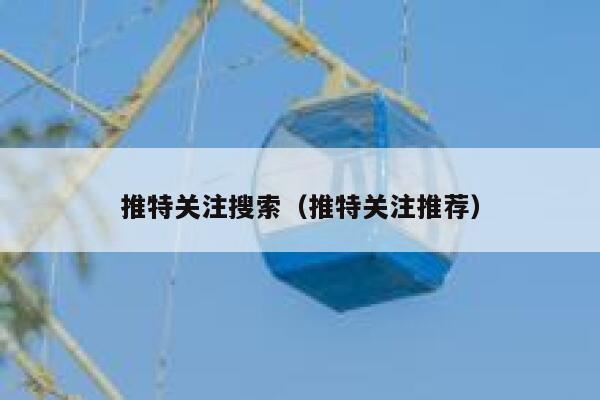 推特关注搜索（推特关注推荐） 第1张