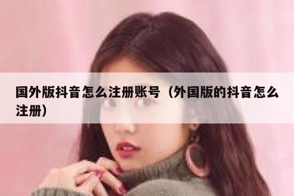 国外版抖音怎么注册账号（外国版的抖音怎么注册） 第1张