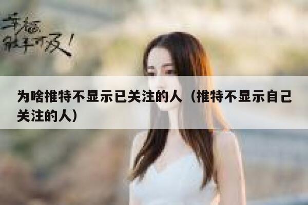 为啥推特不显示已关注的人(推特不显示自己关注的人) 第1张 为啥推特不显示已关注的人(推特不显示自己关注的人) 第1张