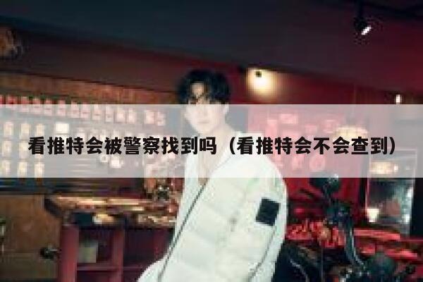 看推特会被警察找到吗（看推特会不会查到） 第1张