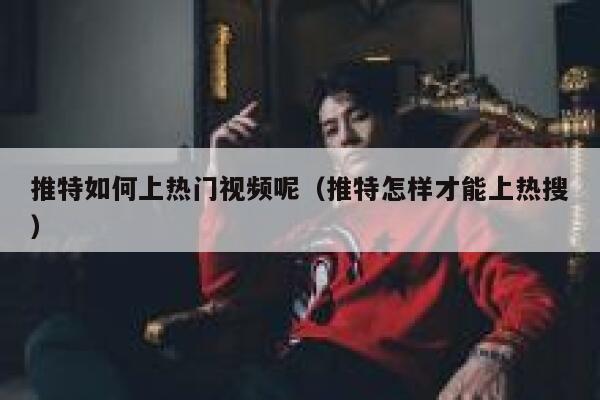 推特如何上热门视频呢(推特怎样才能上热搜) 第1张 推特如何上热门视频呢(推特怎样才能上热搜) 第1张