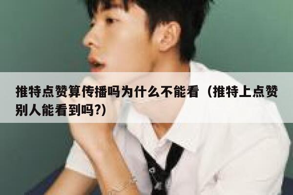 推特点赞算传播吗为什么不能看(推特上点赞别人能看到吗?) 第1张 推特点赞算传播吗为什么不能看(推特上点赞别人能看到吗?) 第1张