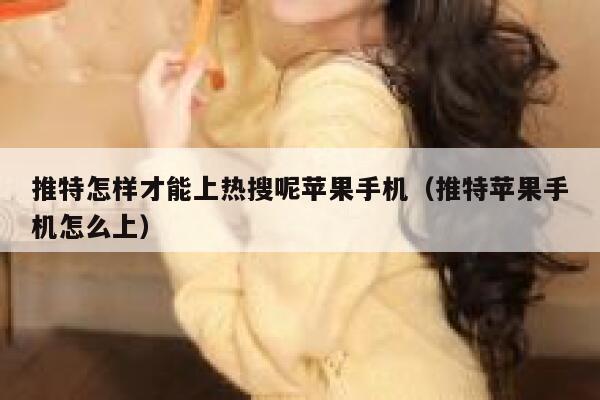 推特怎样才能上热搜呢苹果手机(推特苹果手机怎么上) 第1张 推特怎样才能上热搜呢苹果手机(推特苹果手机怎么上) 第1张