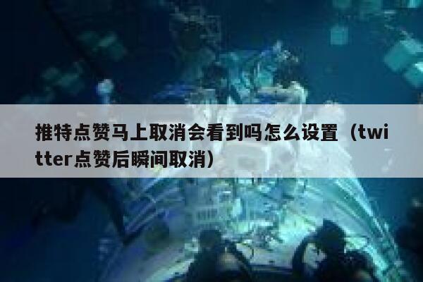 推特点赞马上取消会看到吗怎么设置(twitter点赞后瞬间取消) 第1张 推特点赞马上取消会看到吗怎么设置(twitter点赞后瞬间取消) 第1张