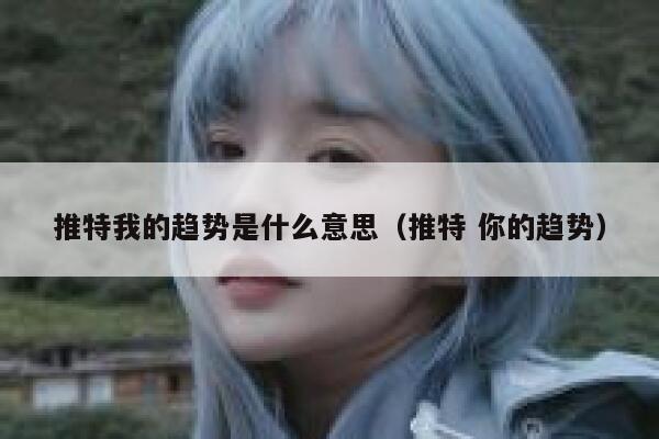 推特我的趋势是什么意思(推特 你的趋势) 第1张 推特我的趋势是什么意思(推特 你的趋势) 第1张