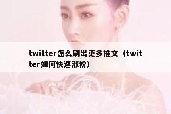 twitter怎么刷出更多推文（twitter如何快速涨粉） 第1张