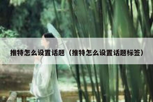推特怎么设置话题(推特怎么设置话题标签) 第1张 推特怎么设置话题(推特怎么设置话题标签) 第1张