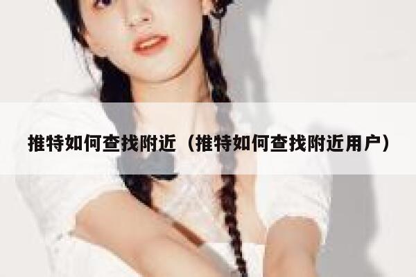推特如何查找附近(推特如何查找附近用户) 第1张 推特如何查找附近(推特如何查找附近用户) 第1张