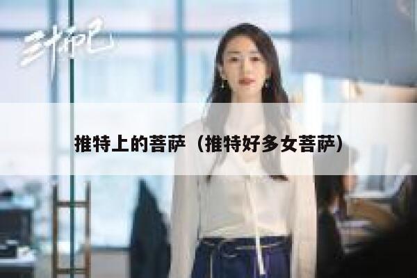 推特上的菩萨(推特好多女菩萨) 第1张 推特上的菩萨(推特好多女菩萨) 第1张