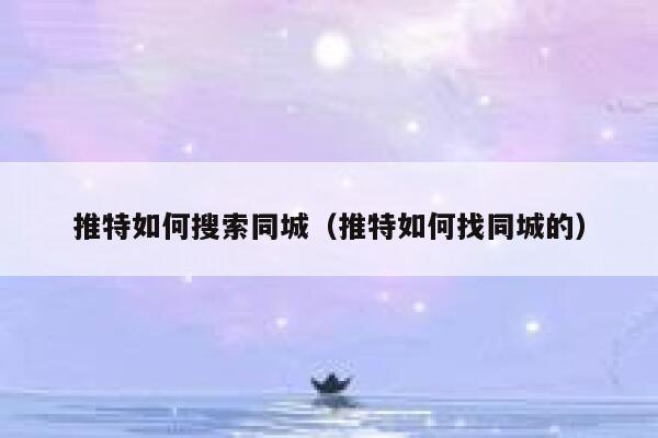 推特如何搜索同城(推特如何找同城的) 第1张 推特如何搜索同城(推特如何找同城的) 第1张