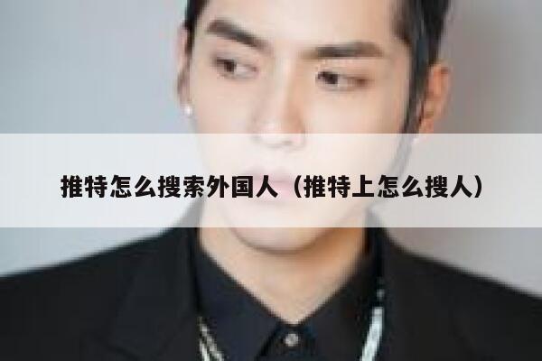 推特怎么搜索外国人(推特上怎么搜人) 第1张 推特怎么搜索外国人(推特上怎么搜人) 第1张