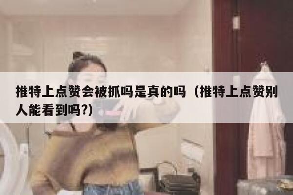 推特上点赞会被抓吗是真的吗(推特上点赞别人能看到吗?) 第1张 推特上点赞会被抓吗是真的吗(推特上点赞别人能看到吗?) 第1张