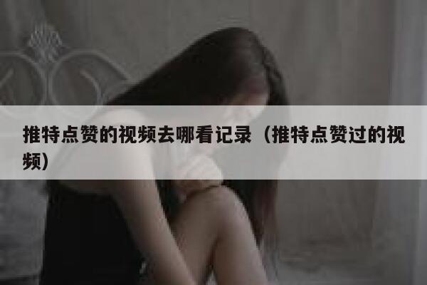 推特点赞的视频去哪看记录(推特点赞过的视频) 第1张 推特点赞的视频去哪看记录(推特点赞过的视频) 第1张