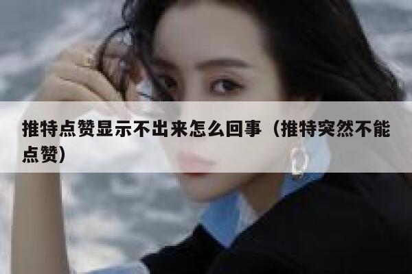 推特点赞显示不出来怎么回事（推特突然不能点赞） 第1张