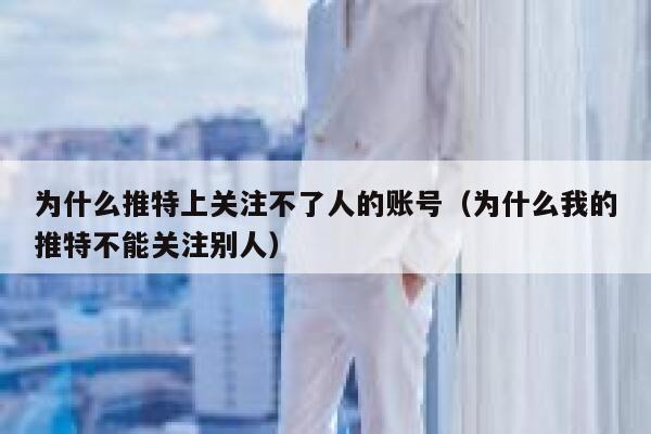 为什么推特上关注不了人的账号(为什么我的推特不能关注别人) 第1张 为什么推特上关注不了人的账号(为什么我的推特不能关注别人) 第1张