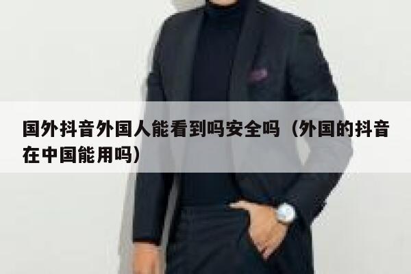 国外抖音外国人能看到吗安全吗(外国的抖音在中国能用吗) 第1张 国外抖音外国人能看到吗安全吗(外国的抖音在中国能用吗) 第1张