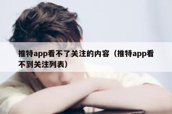 推特app看不了关注的内容(推特app看不到关注列表) 第1张 推特app看不了关注的内容(推特app看不到关注列表) 第1张