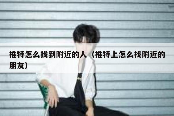 推特怎么找到附近的人(推特上怎么找附近的朋友) 第1张 推特怎么找到附近的人(推特上怎么找附近的朋友) 第1张