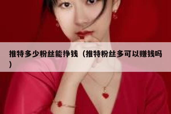 推特多少粉丝能挣钱(推特粉丝多可以赚钱吗) 第1张 推特多少粉丝能挣钱(推特粉丝多可以赚钱吗) 第1张