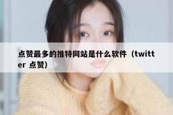 点赞最多的推特网站是什么软件(twitter 点赞) 第1张 点赞最多的推特网站是什么软件(twitter 点赞) 第1张