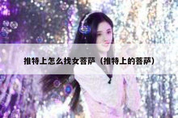 推特上怎么找女菩萨（推特上的菩萨） 第1张