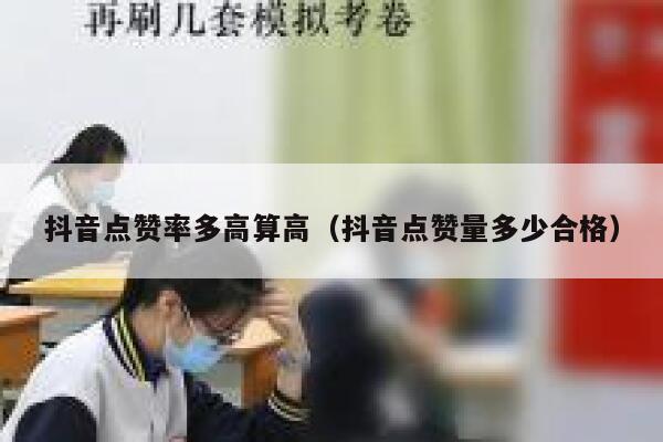 抖音点赞率多高算高(抖音点赞量多少合格) 第1张 抖音点赞率多高算高(抖音点赞量多少合格) 第1张