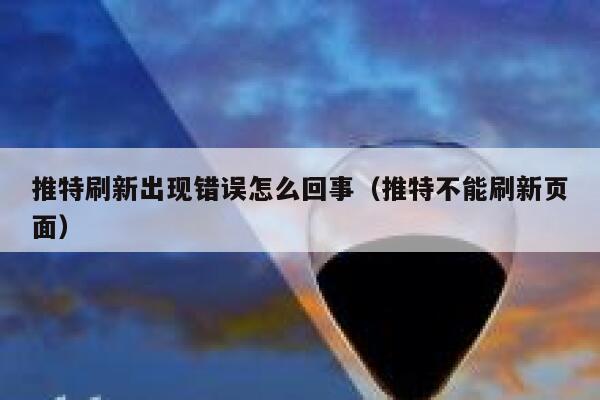 推特刷新出现错误怎么回事(推特不能刷新页面) 第1张 推特刷新出现错误怎么回事(推特不能刷新页面) 第1张