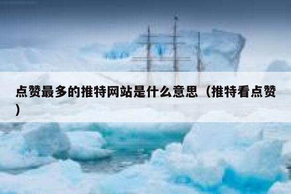 点赞最多的推特网站是什么意思（推特看点赞） 第1张