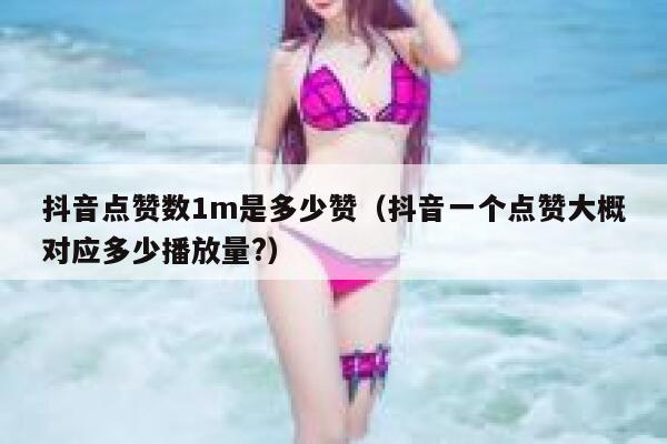 抖音点赞数1m是多少赞(抖音一个点赞大概对应多少播放量?) 第1张 抖音点赞数1m是多少赞(抖音一个点赞大概对应多少播放量?) 第1张