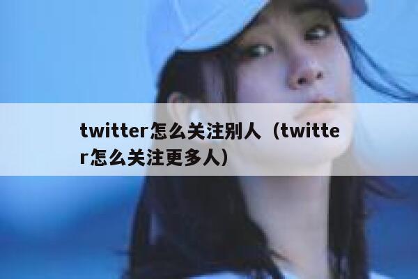 twitter怎么关注别人(twitter怎么关注更多人) 第1张 twitter怎么关注别人(twitter怎么关注更多人) 第1张