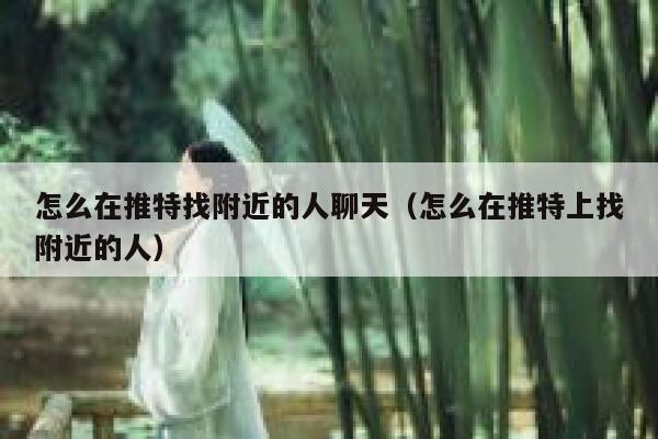 怎么在推特找附近的人聊天(怎么在推特上找附近的人) 第1张 怎么在推特找附近的人聊天(怎么在推特上找附近的人) 第1张