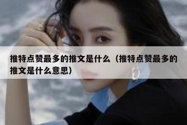 推特点赞最多的推文是什么(推特点赞最多的推文是什么意思) 第1张 推特点赞最多的推文是什么(推特点赞最多的推文是什么意思) 第1张