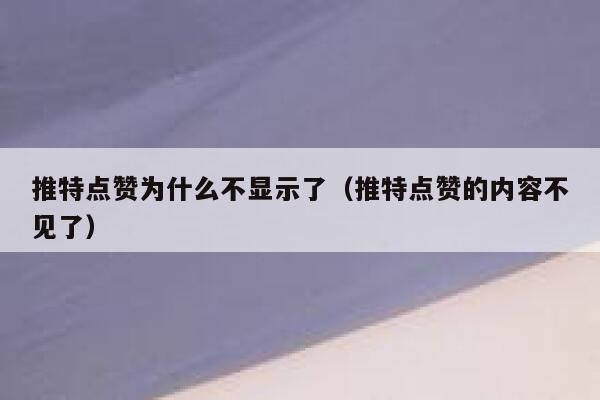 推特点赞为什么不显示了(推特点赞的内容不见了) 第1张 推特点赞为什么不显示了(推特点赞的内容不见了) 第1张