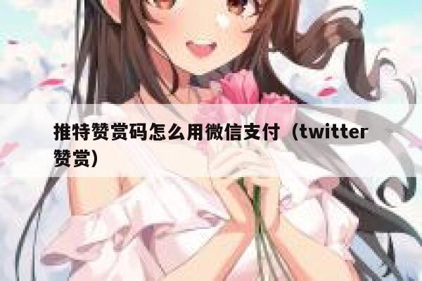 推特赞赏码怎么用微信支付(twitter赞赏) 第1张 推特赞赏码怎么用微信支付(twitter赞赏) 第1张