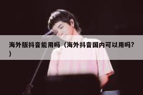 海外版抖音能用吗(海外抖音国内可以用吗?) 第1张 海外版抖音能用吗(海外抖音国内可以用吗?) 第1张