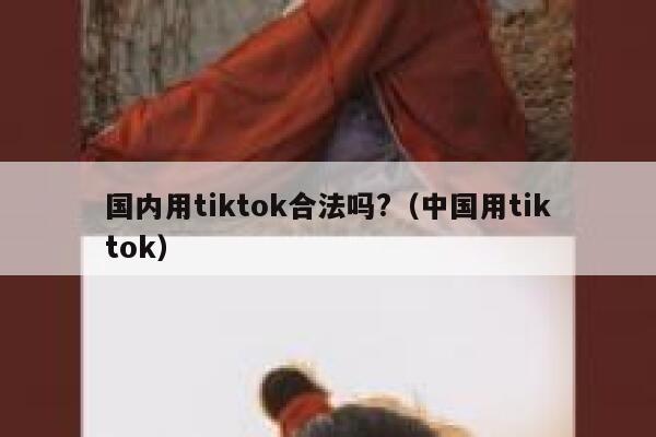 国内用tiktok合法吗?(中国用tiktok) 第1张 国内用tiktok合法吗?(中国用tiktok) 第1张