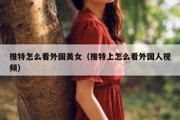 推特怎么看外国美女(推特上怎么看外国人视频) 第1张 推特怎么看外国美女(推特上怎么看外国人视频) 第1张