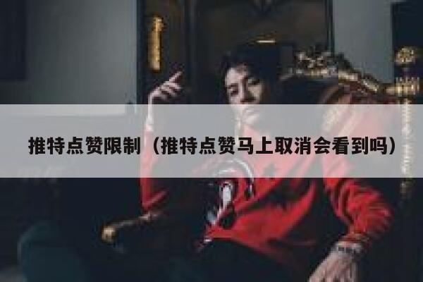 推特点赞限制（推特点赞马上取消会看到吗） 第1张